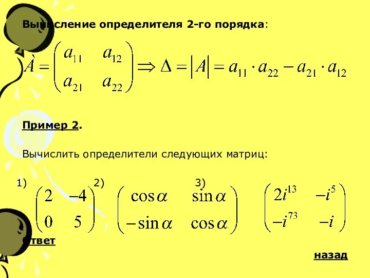 Вычисление определителя 2-го порядка: Пример 2. Вычислить определители следующих матриц: 2) 3) Ответ назад