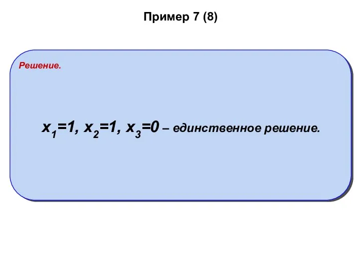 Пример 7 (8) Решение. x1=1, x2=1, x3=0 – единственное решение.