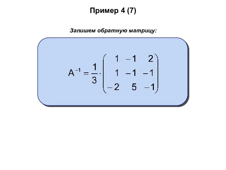 Пример 4 (7) Запишем обратную матрицу: