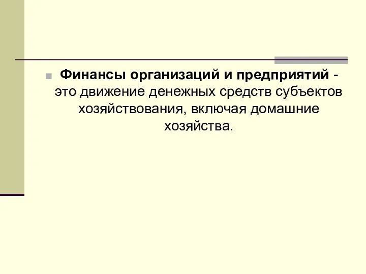 Финансы организаций и предприятий - это движение денежных средств субъектов хозяйствования, включая домашние хозяйства.