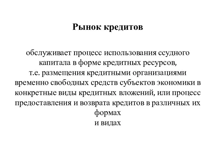 Рынок кредитов обслуживает процесс использования ссудного капитала в форме кредитных ресурсов,