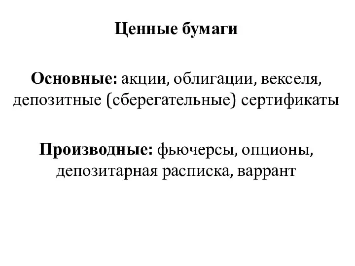 Ценные бумаги Основные: акции, облигации, векселя, депозитные (сберегательные) сертификаты Производные: фьючерсы, опционы, депозитарная расписка, варрант