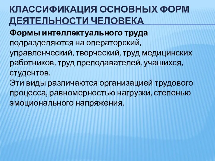 КЛАССИФИКАЦИЯ ОСНОВНЫХ ФОРМ ДЕЯТЕЛЬНОСТИ ЧЕЛОВЕКА Формы интеллектуального труда подразделяются на операторский,