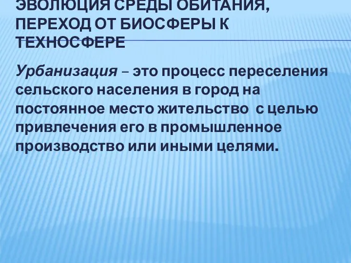 ЭВОЛЮЦИЯ СРЕДЫ ОБИТАНИЯ, ПЕРЕХОД ОТ БИОСФЕРЫ К ТЕХНОСФЕРЕ Урбанизация – это