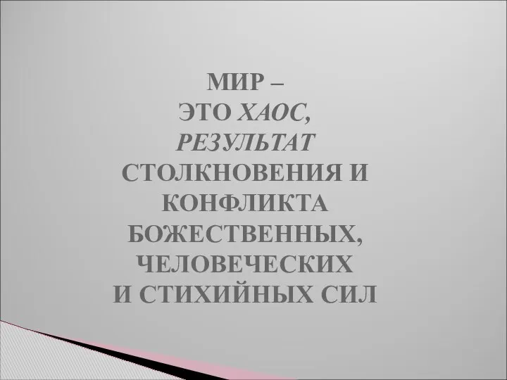 МИР – ЭТО ХАОС, РЕЗУЛЬТАТ СТОЛКНОВЕНИЯ И КОНФЛИКТА БОЖЕСТВЕННЫХ, ЧЕЛОВЕЧЕСКИХ И СТИХИЙНЫХ СИЛ