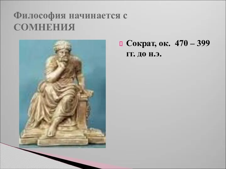 Философия начинается с СОМНЕНИЯ Сократ, ок. 470 – 399 гг. до н.э.