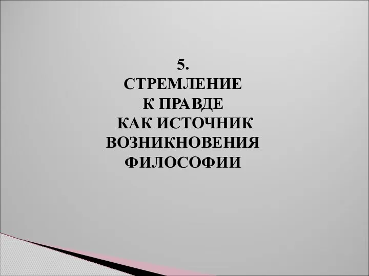 5. СТРЕМЛЕНИЕ К ПРАВДЕ КАК ИСТОЧНИК ВОЗНИКНОВЕНИЯ ФИЛОСОФИИ