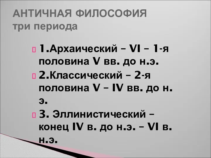 АНТИЧНАЯ ФИЛОСОФИЯ три периода 1.Архаический – VI – 1-я половина V