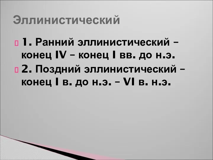 Эллинистический 1. Ранний эллинистический – конец IV – конец I вв.