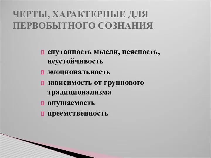 ЧЕРТЫ, ХАРАКТЕРНЫЕ ДЛЯ ПЕРВОБЫТНОГО СОЗНАНИЯ спутанность мысли, неясность, неустойчивость эмоциональность зависимость от группового традиционализма внушаемость преемственность