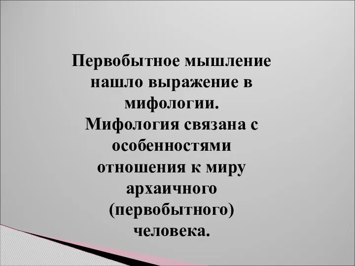 Первобытное мышление нашло выражение в мифологии. Мифология связана с особенностями отношения к миру архаичного (первобытного) человека.