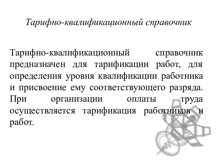 Тарифно-квалификационный справочник Тарифно-квалификационный справочник предназначен для тарификации работ, для определения уровня