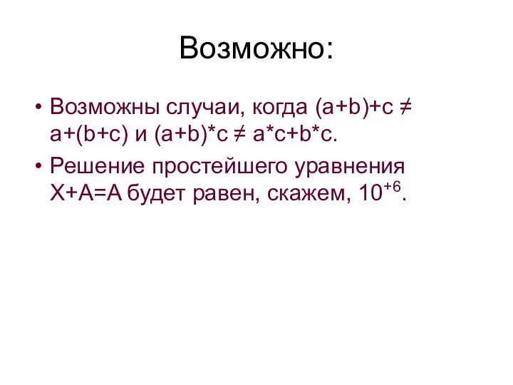 Возможно: Возможны случаи, когда (a+b)+c ≠ a+(b+c) и (a+b)*c ≠ a*c+b*c.