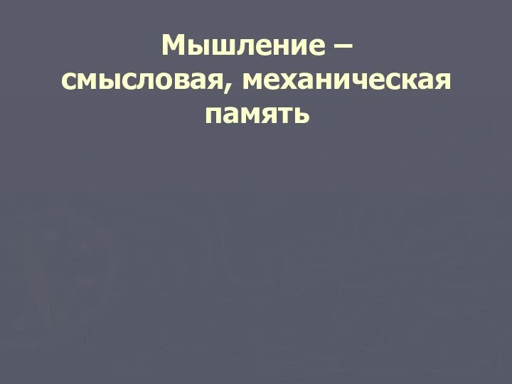 Мышление – смысловая, механическая память