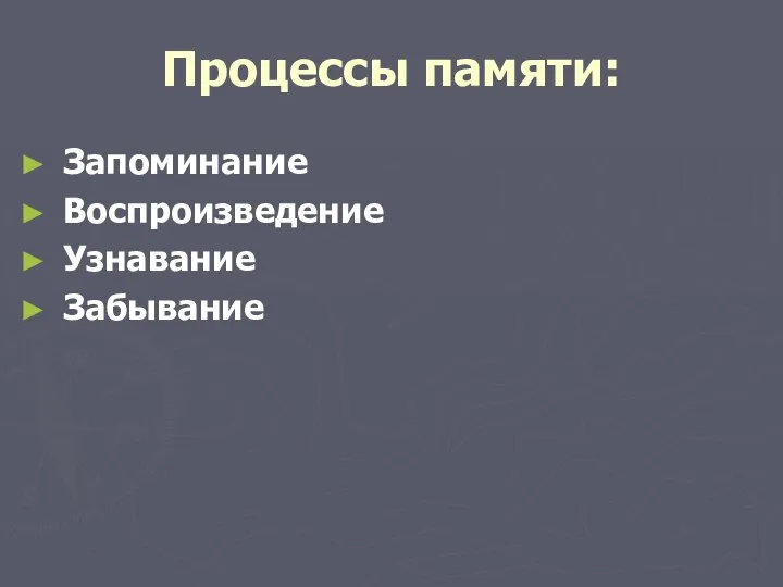 Процессы памяти: Запоминание Воспроизведение Узнавание Забывание