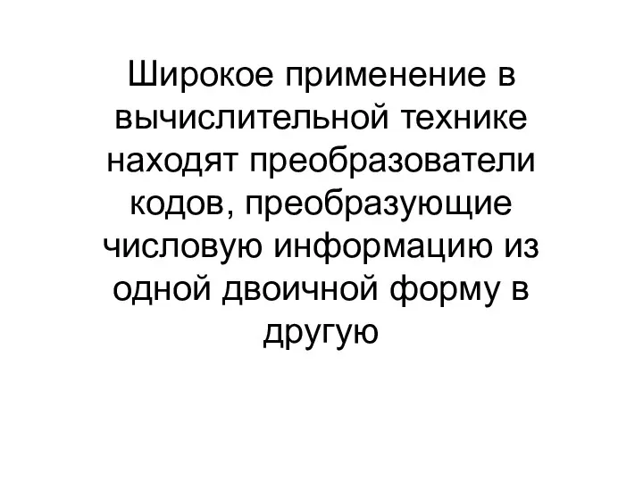 Широкое применение в вычислительной технике находят преобразователи кодов, преобразующие числовую информацию