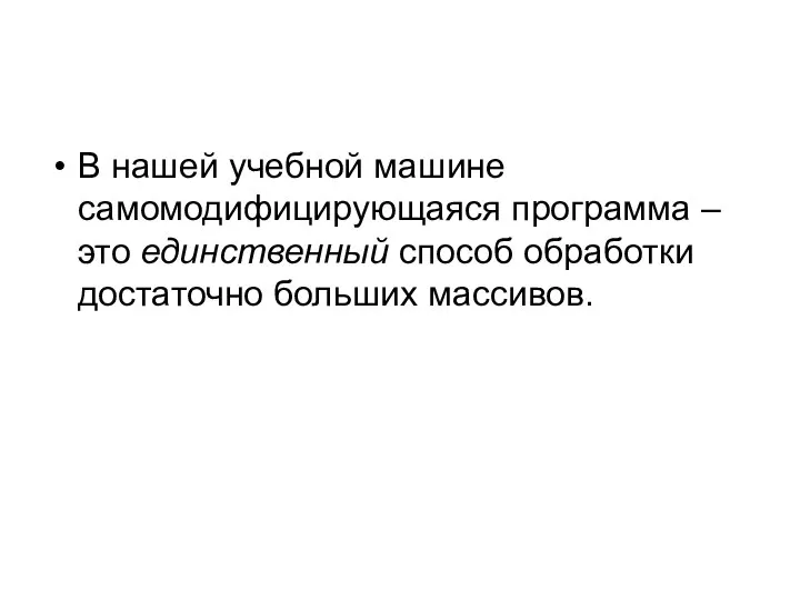 В нашей учебной машине самомодифицирующаяся программа – это единственный способ обработки достаточно больших массивов.