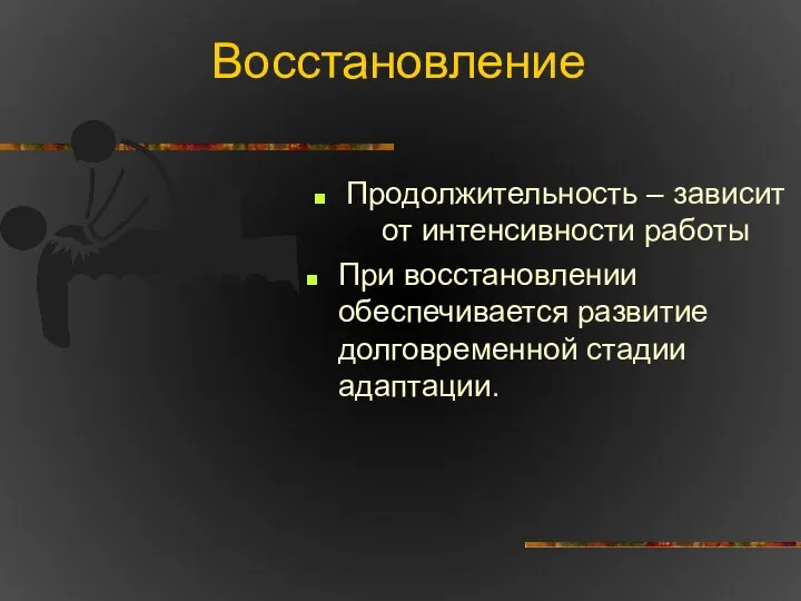 Восстановление Продолжительность – зависит от интенсивности работы При восстановлении обеспечивается развитие долговременной стадии адаптации.