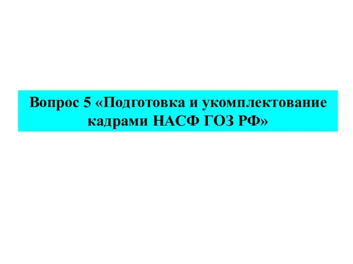 Вопрос 5 «Подготовка и укомплектование кадрами НАСФ ГОЗ РФ»