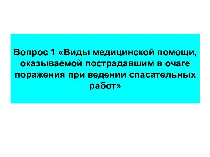 Вопрос 1 «Виды медицинской помощи, оказываемой пострадавшим в очаге поражения при ведении спасательных работ»