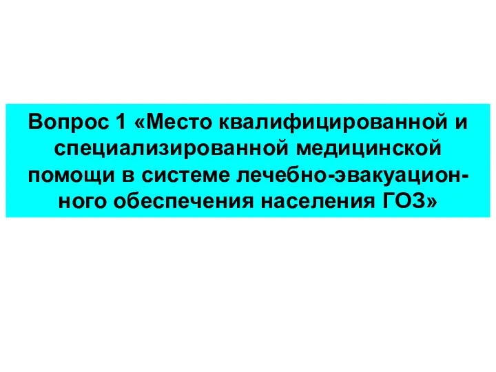 Вопрос 1 «Место квалифицированной и специализированной медицинской помощи в системе лечебно-эвакуацион-ного обеспечения населения ГОЗ»