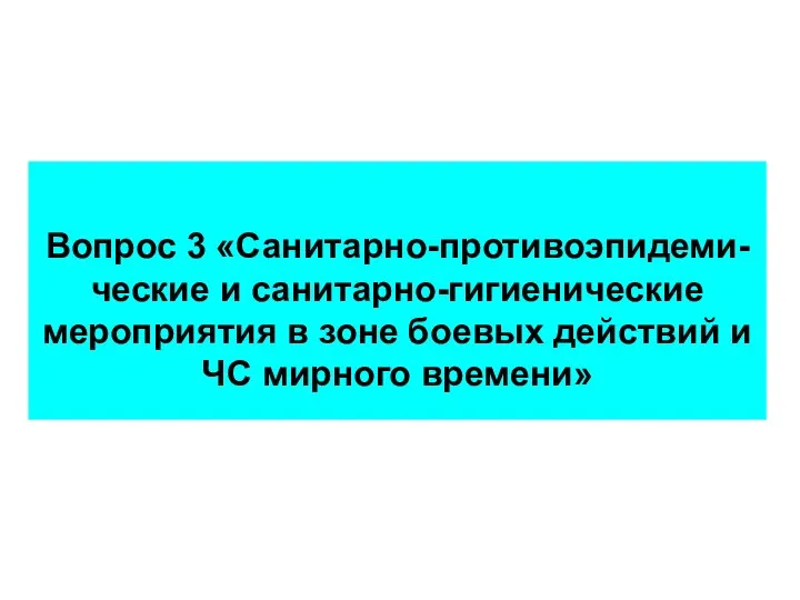 Вопрос 3 «Санитарно-противоэпидеми-ческие и санитарно-гигиенические мероприятия в зоне боевых действий и ЧС мирного времени»