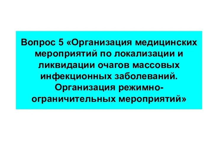 Вопрос 5 «Организация медицинских мероприятий по локализации и ликвидации очагов массовых инфекционных заболеваний. Организация режимно-ограничительных мероприятий»