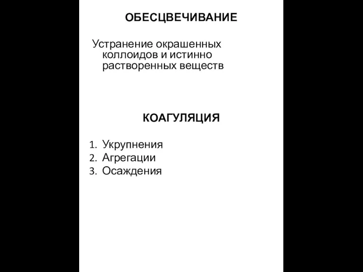 ОБЕСЦВЕЧИВАНИЕ Устранение окрашенных коллоидов и истинно растворенных веществ КОАГУЛЯЦИЯ Укрупнения Агрегации Осаждения