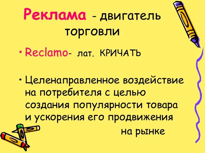 Реклама - двигатель торговли Reclamo- лат. КРИЧАТЬ Целенаправленное воздействие на потребителя