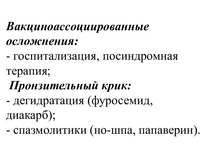 Вакциноассоциированные осложнения: - госпитализация, посиндромная терапия; Пронзительный крик: - дегидратация (фуросемид, диакарб); - спазмолитики (но-шпа, папаверин).