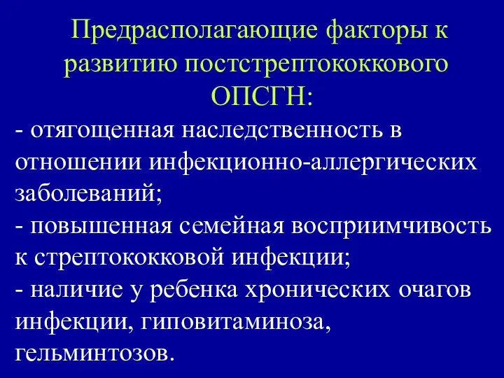 Предрасполагающие факторы к развитию постстрептококкового ОПСГН: - отягощенная наследственность в отношении