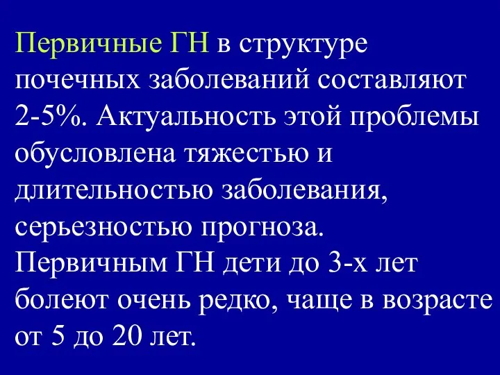 Первичные ГН в структуре почечных заболеваний составляют 2-5%. Актуальность этой проблемы