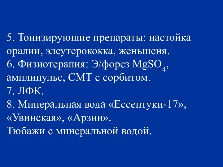 5. Тонизирующие препараты: настойка оралии, элеутерококка, женьшеня. 6. Физиотерапия: Э/форез MgSO4,