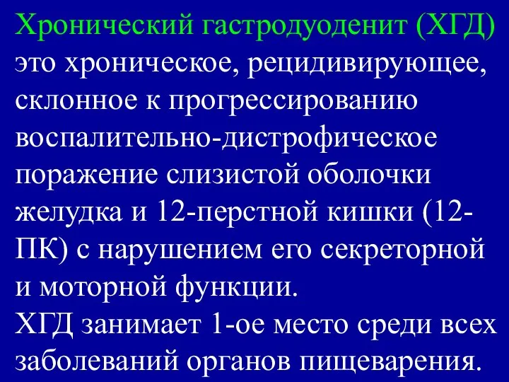 Хронический гастродуоденит (ХГД) это хроническое, рецидивирующее, склонное к прогрессированию воспалительно-дистрофическое поражение