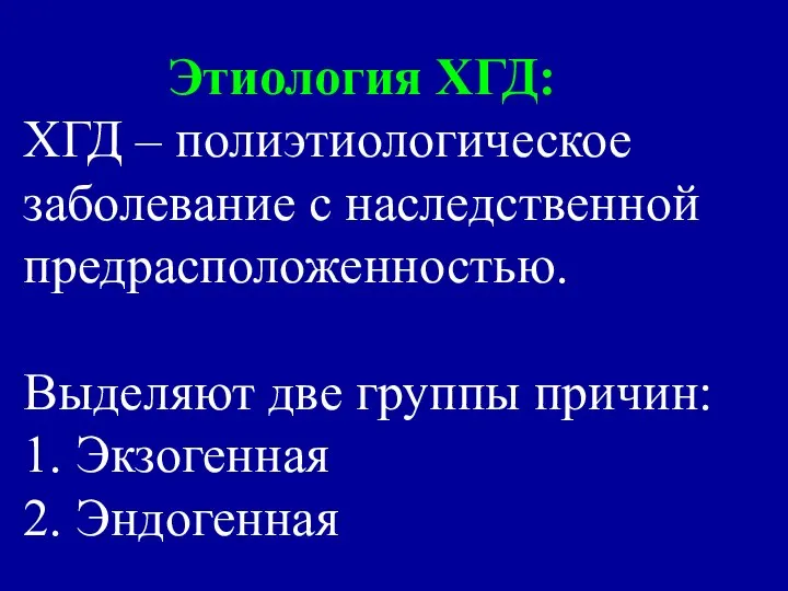 Этиология ХГД: ХГД – полиэтиологическое заболевание с наследственной предрасположенностью. Выделяют две