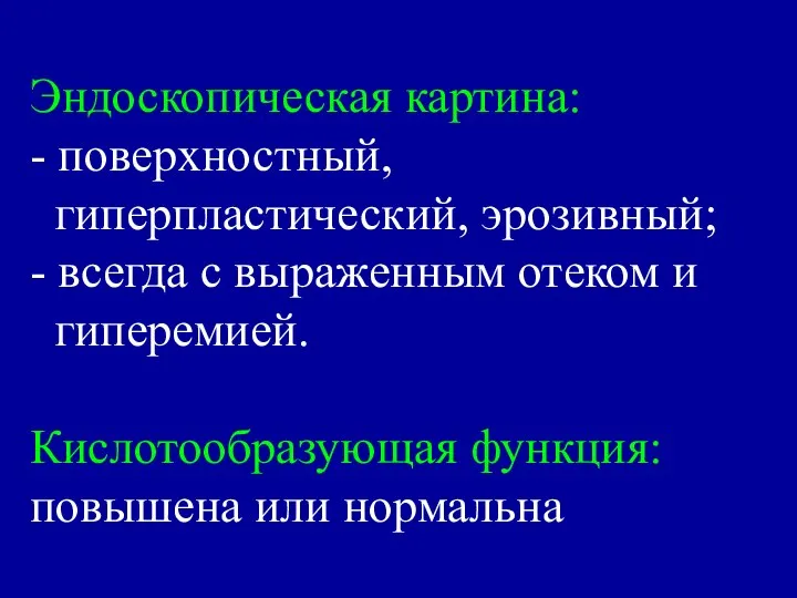 Эндоскопическая картина: - поверхностный, гиперпластический, эрозивный; - всегда с выраженным отеком