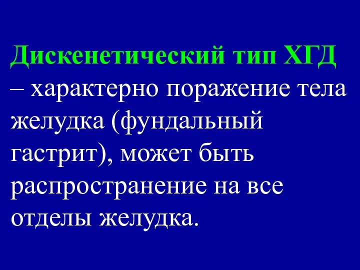 Дискенетический тип ХГД – характерно поражение тела желудка (фундальный гастрит), может