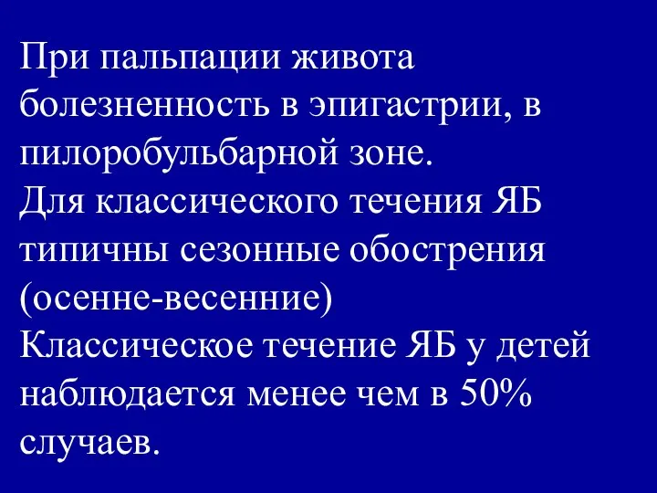 При пальпации живота болезненность в эпигастрии, в пилоробульбарной зоне. Для классического