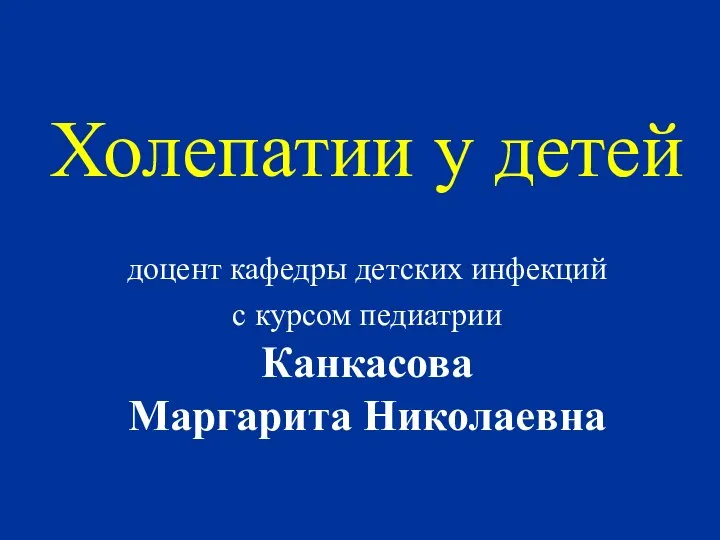 Холепатии у детей доцент кафедры детских инфекций с курсом педиатрии Канкасова Маргарита Николаевна