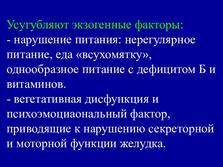 Усугубляют экзогенные факторы: - нарушение питания: нерегулярное питание, еда «всухомятку», однообразное