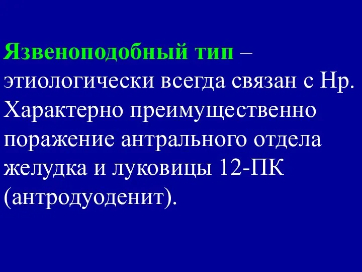 Язвеноподобный тип – этиологически всегда связан с Нр. Характерно преимущественно поражение