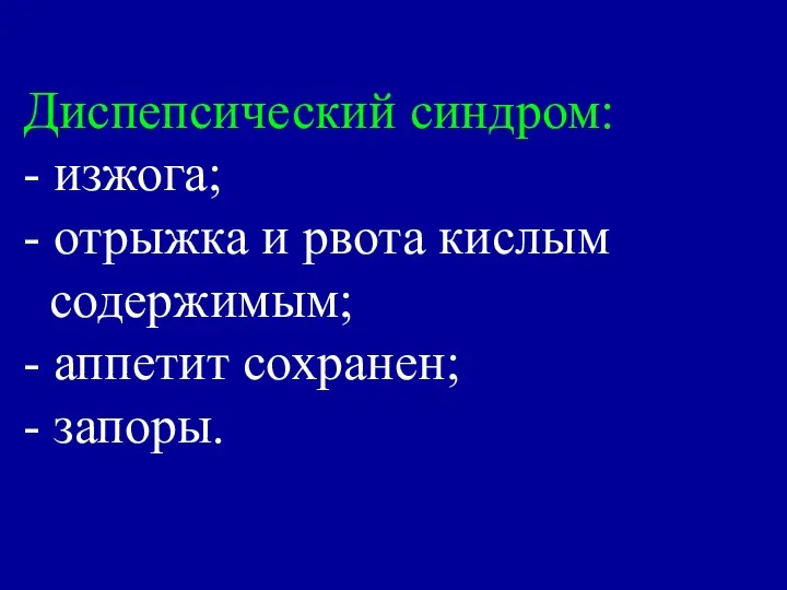 Диспепсический синдром: - изжога; - отрыжка и рвота кислым содержимым; - аппетит сохранен; - запоры.