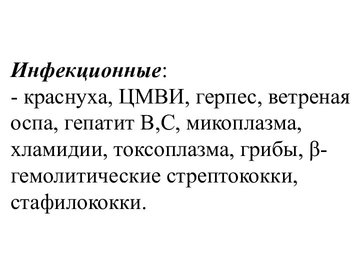 Инфекционные: - краснуха, ЦМВИ, герпес, ветреная оспа, гепатит В,С, микоплазма, хламидии, токсоплазма, грибы, β-гемолитические стрептококки, стафилококки.