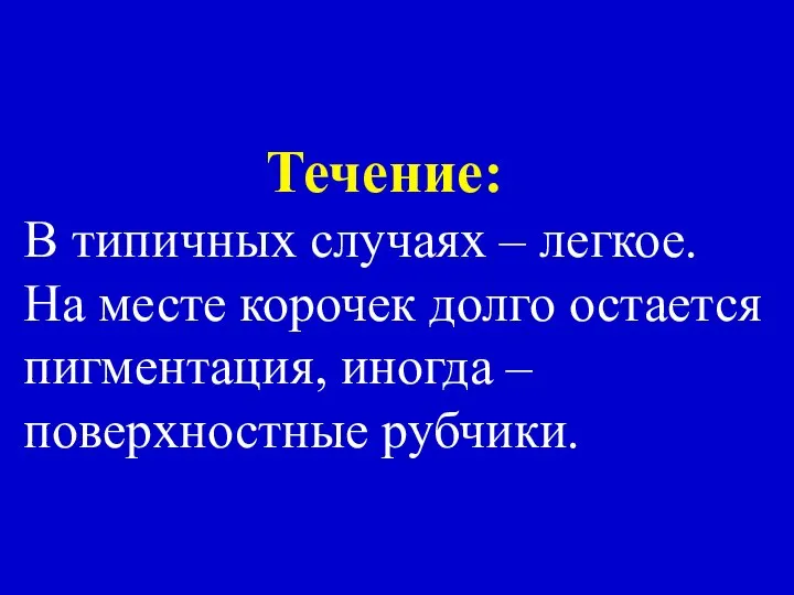 Течение: В типичных случаях – легкое. На месте корочек долго остается пигментация, иногда – поверхностные рубчики.