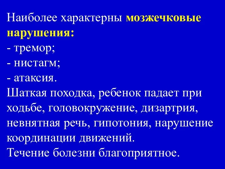 Наиболее характерны мозжечковые нарушения: - тремор; - нистагм; - атаксия. Шаткая