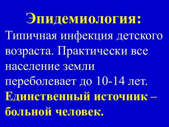 Эпидемиология: Типичная инфекция детского возраста. Практически все население земли переболевает до