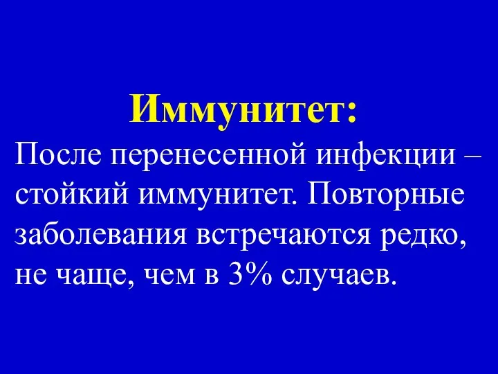 Иммунитет: После перенесенной инфекции – стойкий иммунитет. Повторные заболевания встречаются редко,