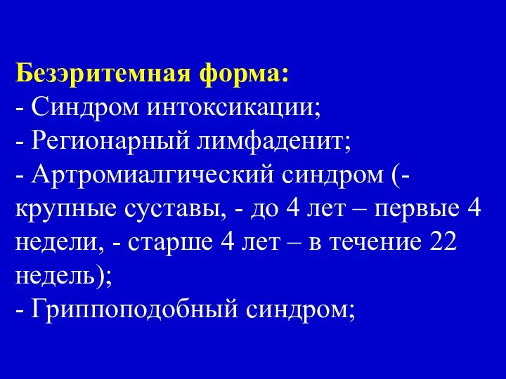 Безэритемная форма: - Синдром интоксикации; - Регионарный лимфаденит; - Артромиалгический синдром