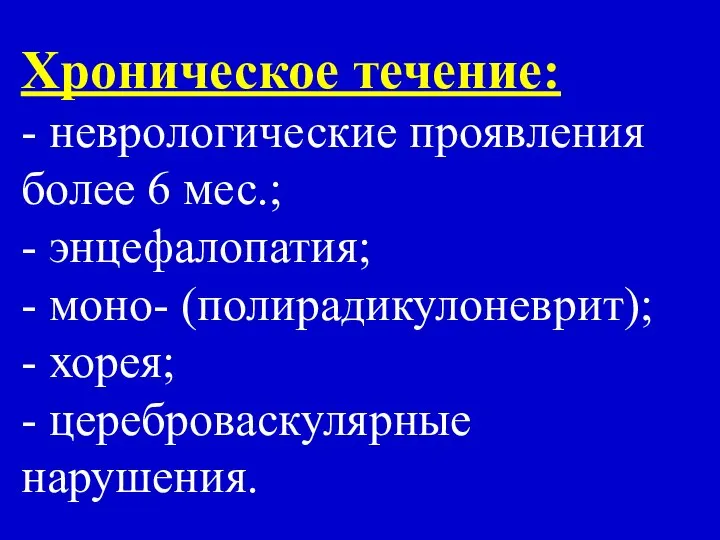 Хроническое течение: - неврологические проявления более 6 мес.; - энцефалопатия; -