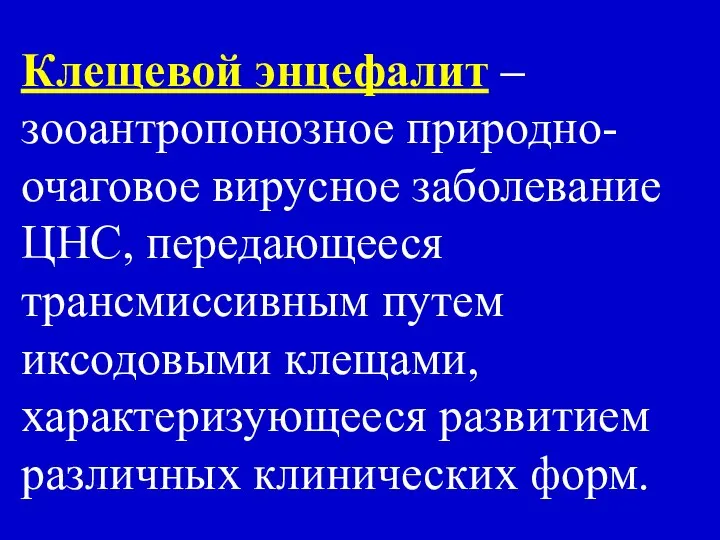 Клещевой энцефалит – зооантропонозное природно-очаговое вирусное заболевание ЦНС, передающееся трансмиссивным путем